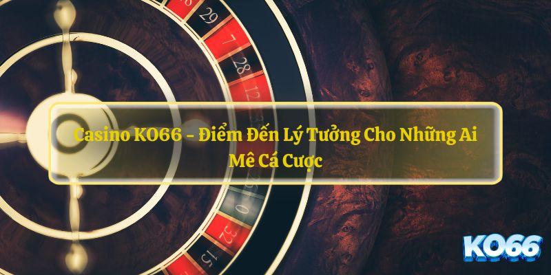 Ưu thế làm bật lên thương hiệu sòng bạc Ko66